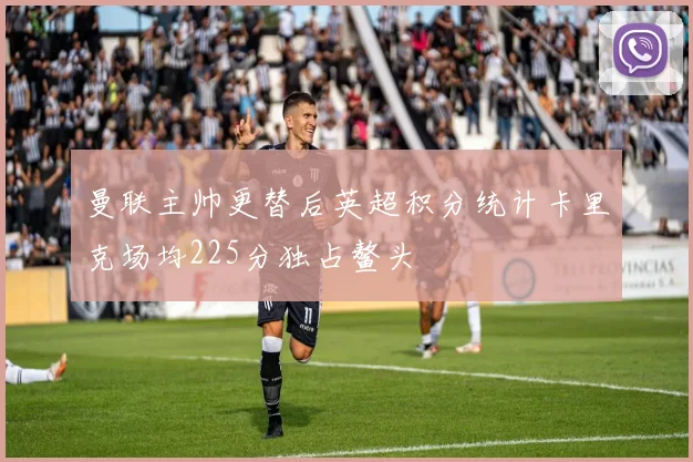 曼联主帅更替后英超积分统计卡里克场均225分独占鳌头