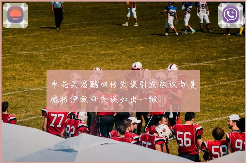 申花吴启鹏回传失误引发热议与曼城格伊致命失误如出一辙