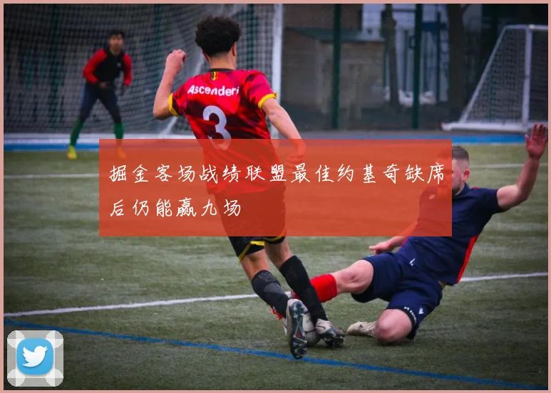 掘金客场战绩联盟最佳约基奇缺席后仍能赢九场