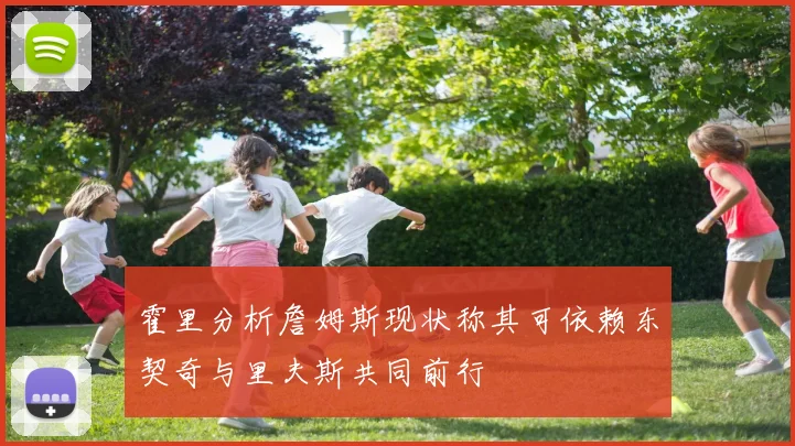 霍里分析詹姆斯现状称其可依赖东契奇与里夫斯共同前行