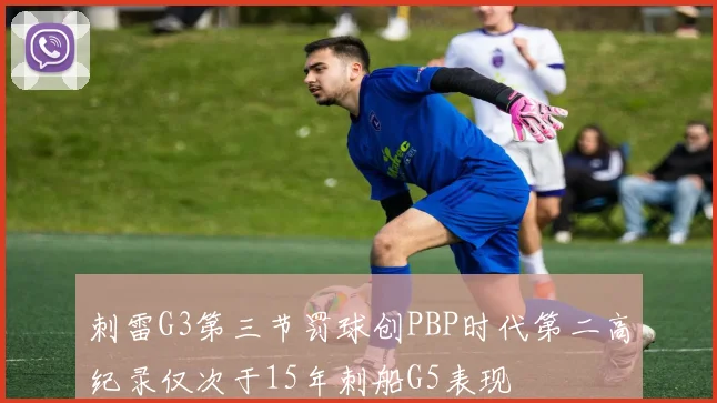 刺雷G3第三节罚球创PBP时代第二高纪录仅次于15年刺船G5表现