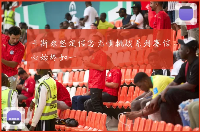 卡斯尔坚定信念无惧挑战系列赛信心始终如一