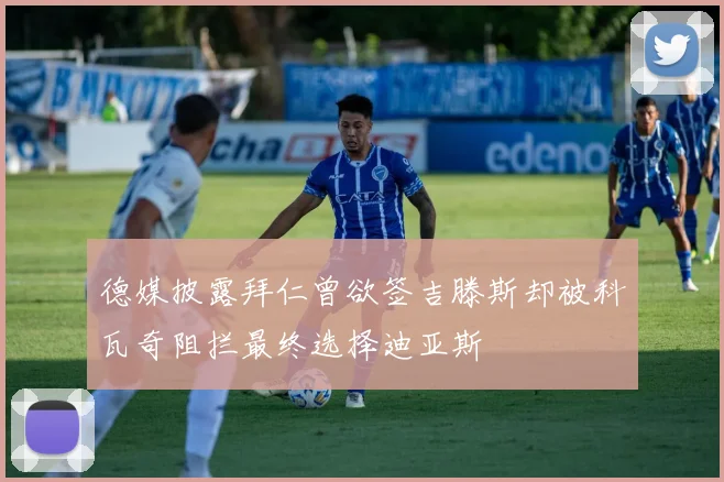 德媒披露拜仁曾欲签吉滕斯却被科瓦奇阻拦最终选择迪亚斯