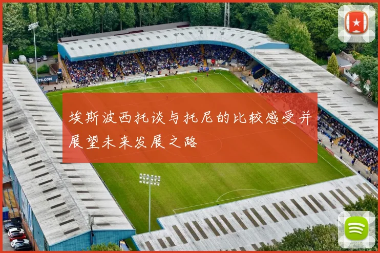 埃斯波西托谈与托尼的比较感受并展望未来发展之路