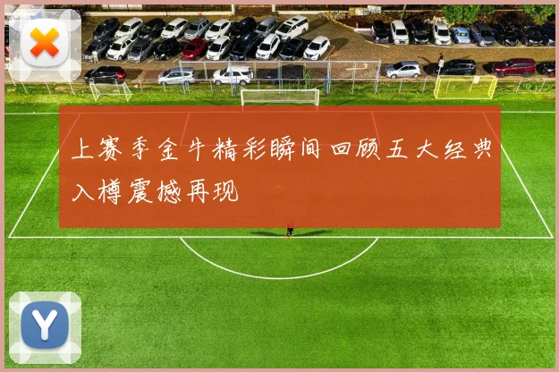 上赛季金牛精彩瞬间回顾五大经典入樽震撼再现