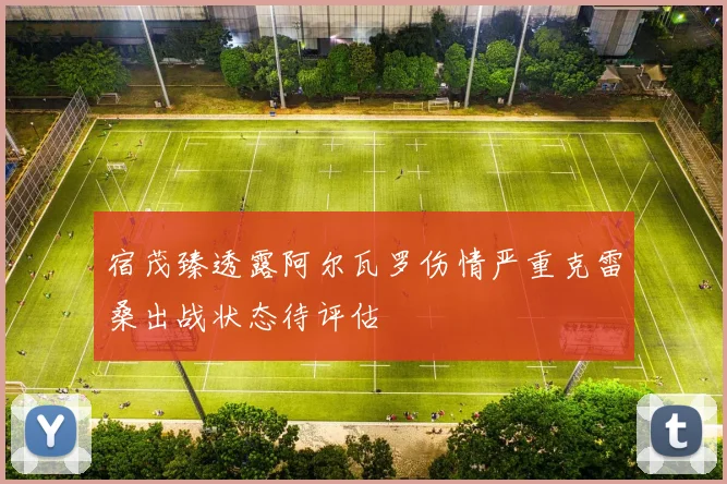 宿茂臻透露阿尔瓦罗伤情严重克雷桑出战状态待评估